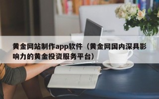 金华黄金网站制作app软件（黄金网国内深具影响力的黄金投资服务平台）