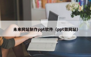 金华未来网站制作ppt软件（ppt做网站）
