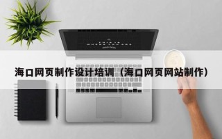 金华海口网页制作设计培训（海口网页网站制作）