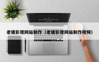 金华老猪影视网站制作（老猪影视网站制作视频）
