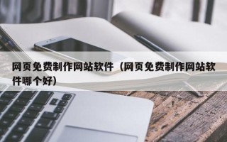 金华网页免费制作网站软件（网页免费制作网站软件哪个好）