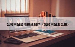 金华公司网站装修在线制作（装修网站怎么做）