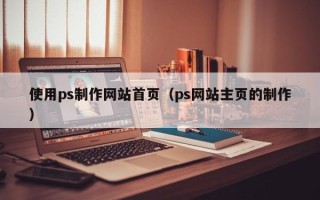 金华使用ps制作网站首页（ps网站主页的制作）