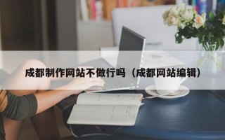 金华成都制作网站不做行吗（成都网站编辑）